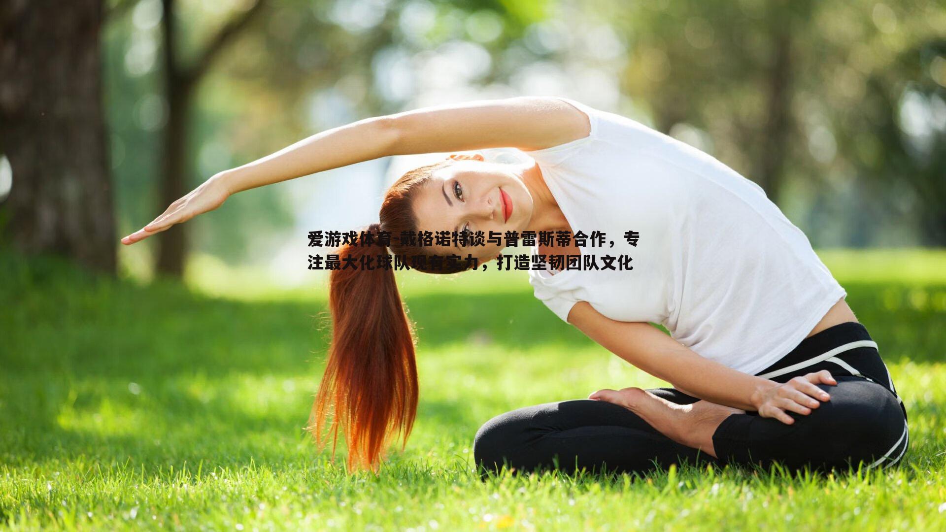 爱游戏体育-戴格诺特谈与普雷斯蒂合作，专注最大化球队现有实力，打造坚韧团队文化