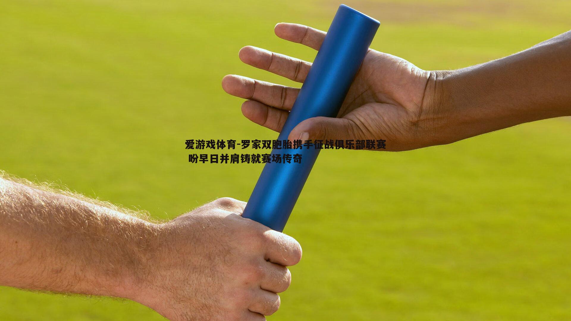 爱游戏体育-罗家双胞胎携手征战俱乐部联赛 盼早日并肩铸就赛场传奇